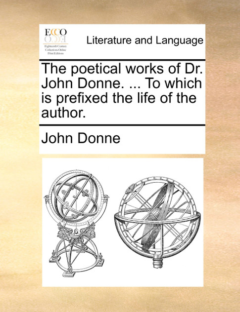The poetical works of Dr. John Donne. ... To which is prefixed the life of the author. The poetical works of Dr. John Donne. ... To which is prefixed the life of the author.