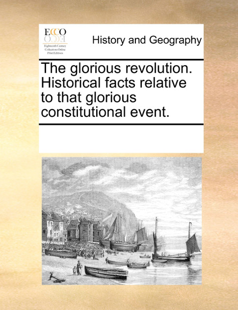 The glorious revolution. Historical facts relative to that glorious constitutional event.
