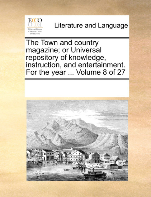 The Town and country magazine; or Universal repository of knowledge, instruction, and entertainment. For the year ...  Volume 8 of 27