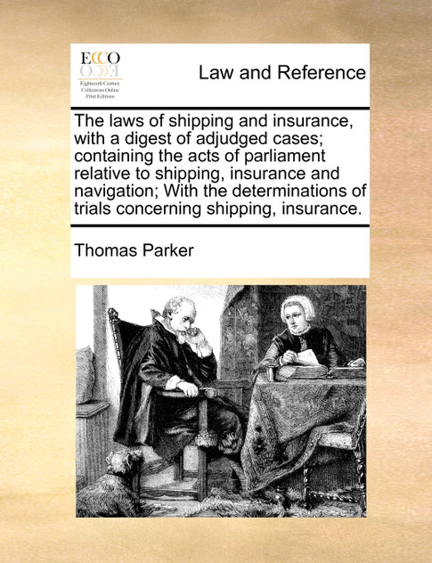 The laws of shipping and insurance, with a digest of adjudged cases; containing the acts of parliament relative to shipping, insurance and navigation; With the determinations of trials concerning shipping, insurance. The laws of shipping and insurance, with a digest of adjudged cases; containing the acts of parliament relative to shipping, insurance and navigation; With the determinations of trials concerning shipping, insurance.