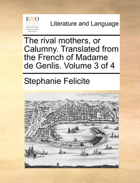 The rival mothers, or Calumny. Translated from the French of Madame de Genlis. Volume 3 of 4 The rival mothers, or Calumny. Translated from the French of Madame de Genlis. Volume 3 of 4