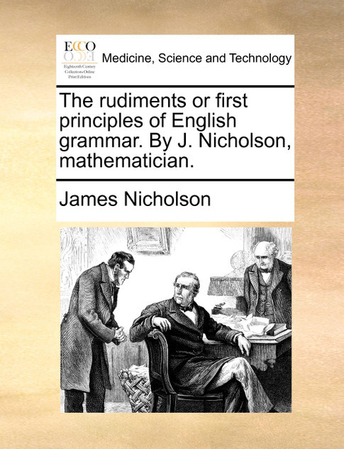The rudiments or first principles of English grammar. By J. Nicholson, mathematician.
