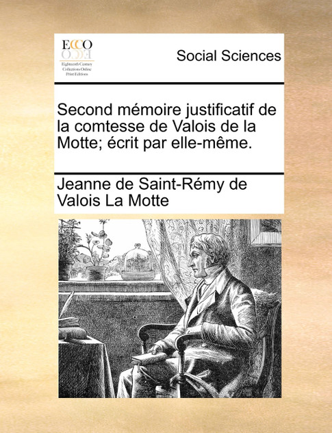 Second mémoire justificatif de la comtesse de Valois de la Motte; écrit par elle-même. Second mémoire justificatif de la comtesse de Valois de la Motte; écrit par elle-même.