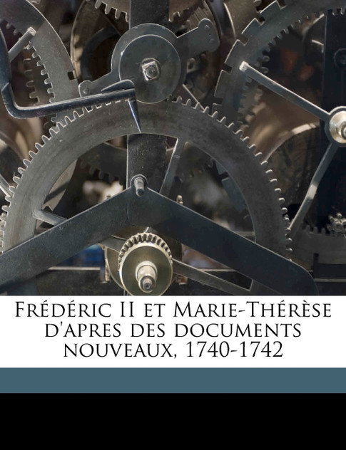 Frédéric II et Marie-Thérèse d'apres des documents nouveaux, 1740-1742