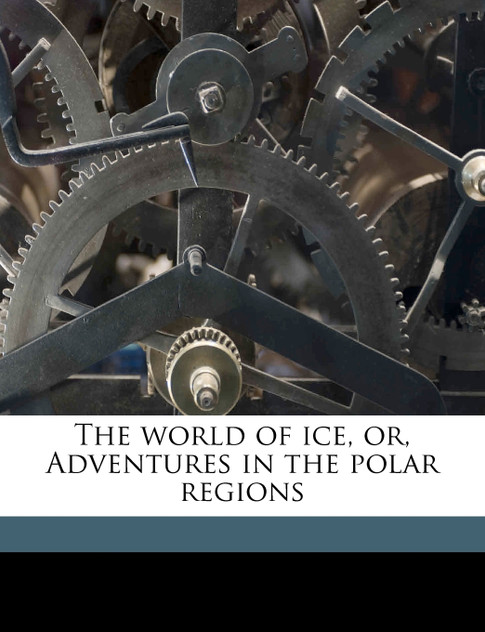 The world of ice, or, Adventures in the polar regions The world of ice, or, Adventures in the polar regions