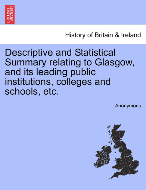Descriptive and Statistical Summary relating to Glasgow, and its leading public institutions, colleges and schools, etc.
