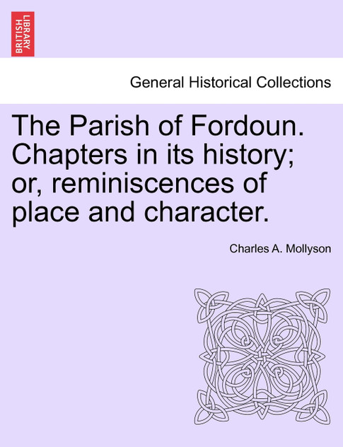 The Parish of Fordoun. Chapters in its history; or, reminiscences of place and character.