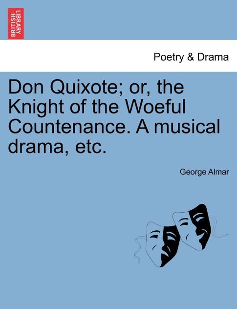 Don Quixote; or, the Knight of the Woeful Countenance. A musical drama, etc.