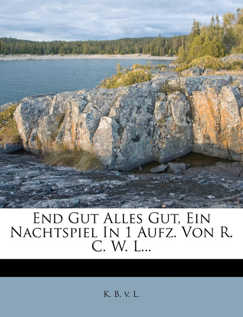 End Gut Alles Gut, Ein Nachtspiel In 1 Aufz. Von R. C. W. L...