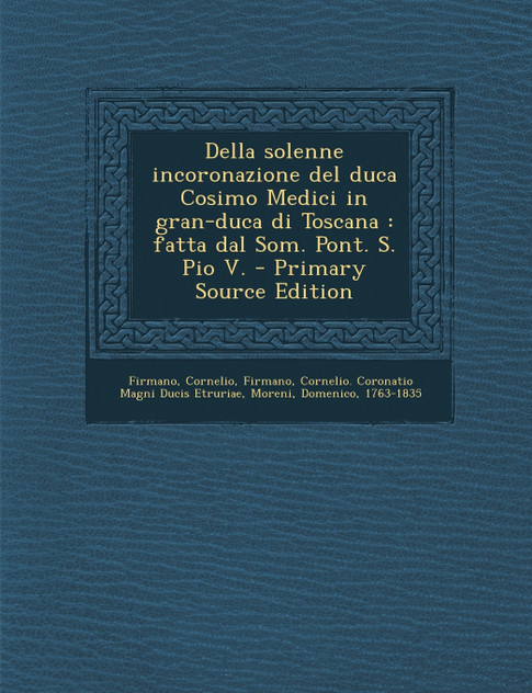 Della Solenne Incoronazione del Duca Cosimo Medici in Gran-Duca Di Toscana Della Solenne Incoronazione del Duca Cosimo Medici in Gran-Duca Di Toscana