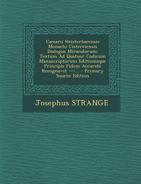 Caesarii Heisterbacensis Monachi Cisterciensis Dialogus Miraculorum Caesarii Heisterbacensis Monachi Cisterciensis Dialogus Miraculorum
