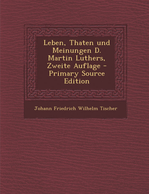 Leben, Thaten und Meinungen D. Martin Luthers, Zweite Auflage - Primary Source Edition