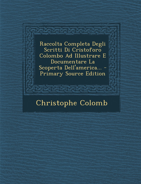 Raccolta Completa Degli Scritti Di Cristoforo Colombo Ad Illustrare E Documentare La Scoperta Dell'america... Raccolta Completa Degli Scritti Di Cristoforo Colombo Ad Illustrare E Documentare La Scoperta Dell'america...