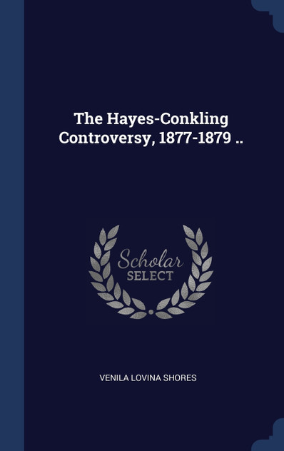 The Hayes-Conkling Controversy, 1877-1879 ..