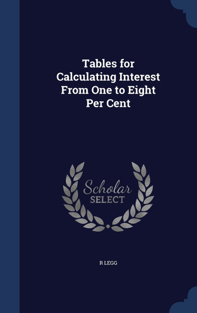 Tables for Calculating Interest From One to Eight Per Cent Tables for Calculating Interest From One to Eight Per Cent
