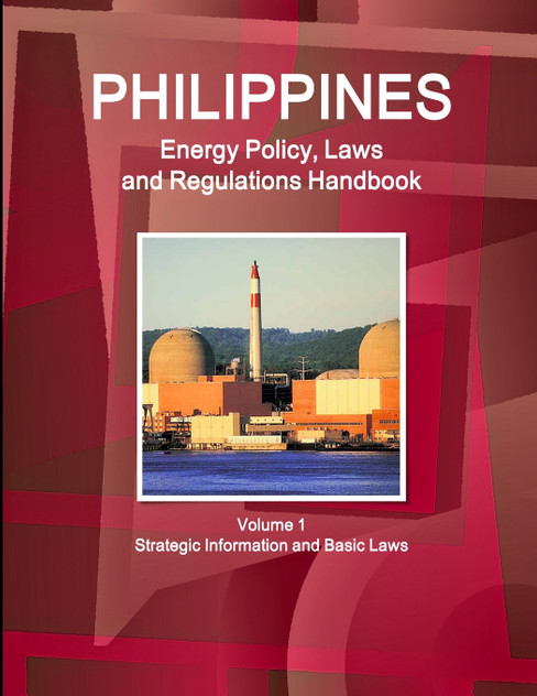 Philippines Energy Policy, Laws and Regulations Handbook Volume 1 Strategic Information and Basic Laws