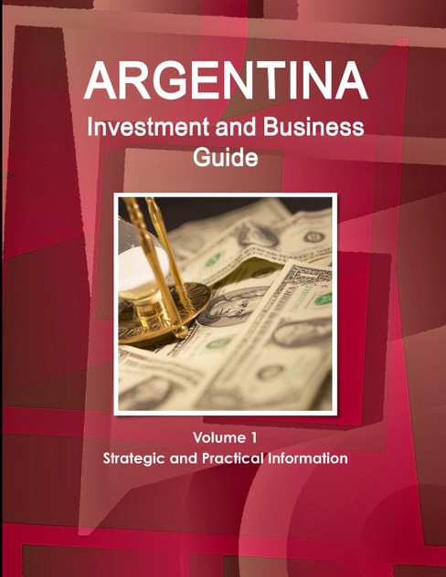Argentina Investment and Business Guide Volume 1 Strategic and Practical Information