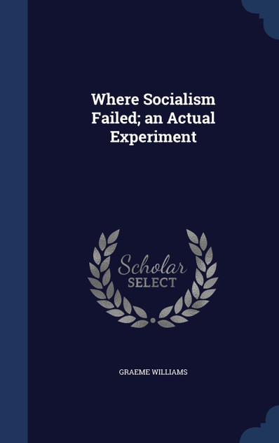 Where Socialism Failed; an Actual Experiment Where Socialism Failed; an Actual Experiment