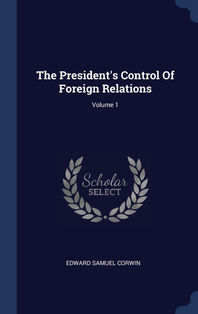The President's Control Of Foreign Relations; Volume 1