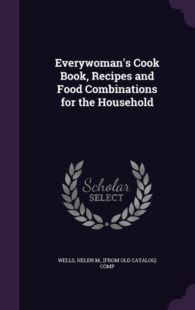 Everywoman's Cook Book, Recipes and Food Combinations for the Household Everywoman's Cook Book, Recipes and Food Combinations for the Household