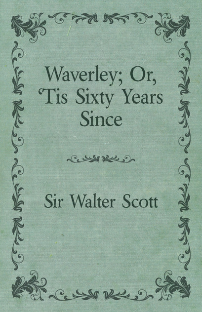 Waverley; Or, 'Tis Sixty Years Since Waverley; Or, 'Tis Sixty Years Since