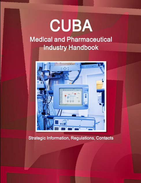 Cuba Medical and Pharmaceutical Industry Handbook - Strategic Information, Regulations, Contacts Cuba Medical and Pharmaceutical Industry Handbook - Strategic Information, Regulations, Contacts