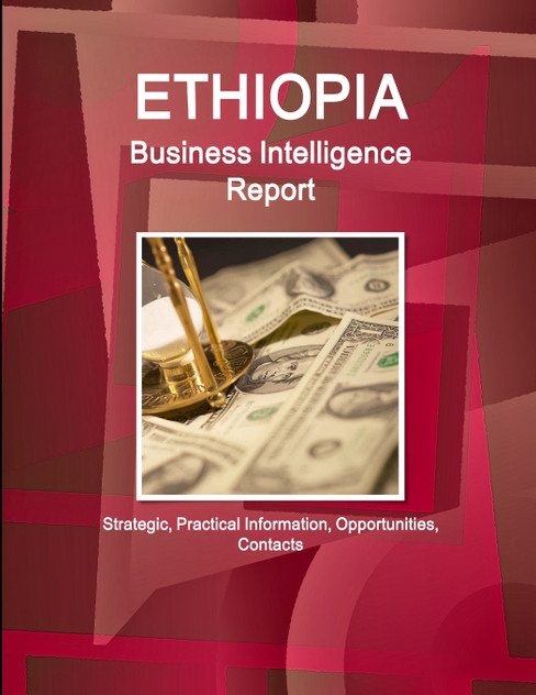 Ethiopia Business Intelligence Report - Strategic, Practical Information, Opportunities, Contacts Ethiopia Business Intelligence Report - Strategic, Practical Information, Opportunities, Contacts