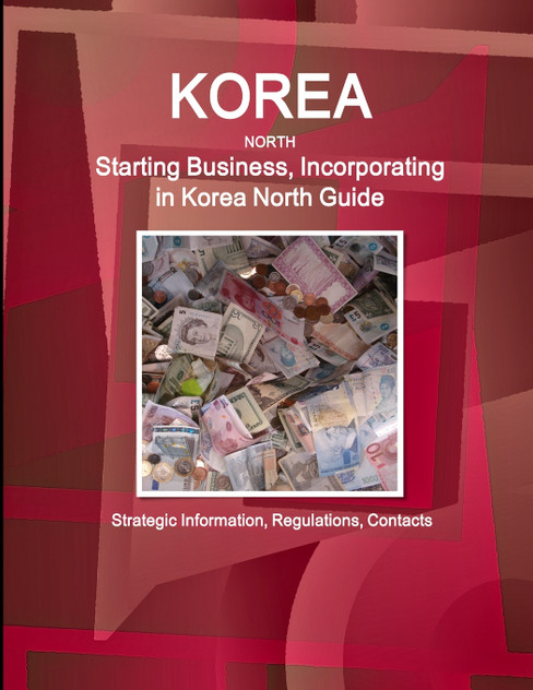 Korea North Starting Business, Incorporating in Korea North Guide - Strategic Information, Regulations, Contacts Korea North Starting Business, Incorporating in Korea North Guide - Strategic Information, Regulations, Contacts