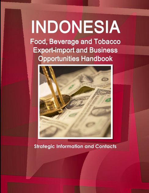 Indonesia Food, Beverage and Tobacco Export-import and Business Opportunities Handbook Indonesia Food, Beverage and Tobacco Export-import and Business Opportunities Handbook