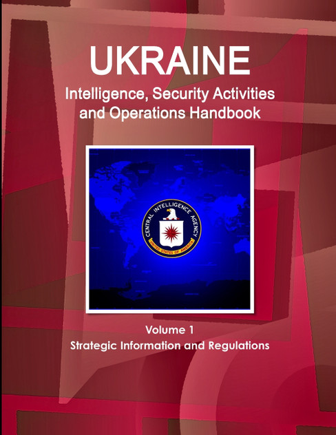 Ukraine Intelligence, Security Activities and Operations Handbook Volume 1 Strategic Information and Regulations Ukraine Intelligence, Security Activities and Operations Handbook Volume 1 Strategic Information and Regulations