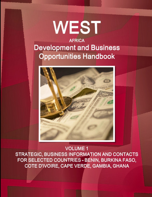 West Africa Development and Business Opportunities Handbook  VOLUME 1 STRATEGIC, BUSINESS INFORMATION AND CONTACTS FOR SELECTED COUNTRIES - BENIN, BURKINA FASO, COTE D'IVOIRE, CAPE VERDE, GAMBIA, GHANA