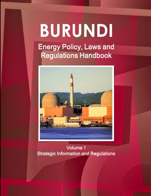 Burundi Energy Policy, Laws and Regulations Handbook Volume 1 Strategic Information and Regulations