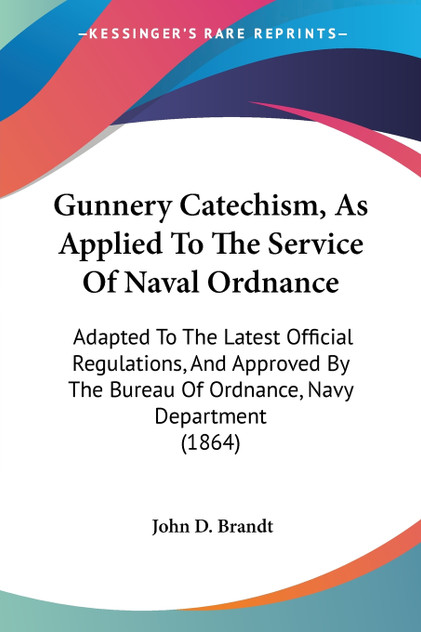 Gunnery Catechism, As Applied To The Service Of Naval Ordnance Gunnery Catechism, As Applied To The Service Of Naval Ordnance
