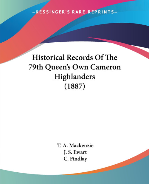 Historical Records Of The 79th Queen's Own Cameron Highlanders (1887) Historical Records Of The 79th Queen's Own Cameron Highlanders (1887)