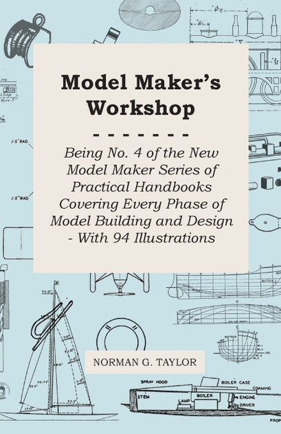 Model Maker's Workshop - Being No. 4 of the New Model Maker Series of Practical Handbooks Covering Every Phase of Model Building and Design - With 94 Illustrations Model Maker's Workshop - Being No. 4 of the New Model Maker Series of Practical Handbooks Covering Every Phase of Model Building and Design - With 94 Illustrations