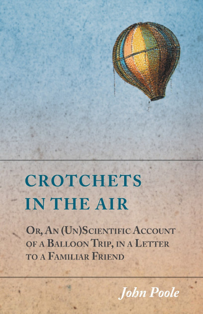 Crotchets in the Air; Or, An (Un)Scientific Account of a Balloon Trip, in a Letter to a Familiar Friend Crotchets in the Air; Or, An (Un)Scientific Account of a Balloon Trip, in a Letter to a Familiar Friend
