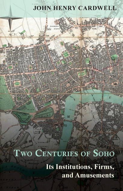 Two Centuries of Soho - Its Institutions, Firms, and Amusements Two Centuries of Soho - Its Institutions, Firms, and Amusements