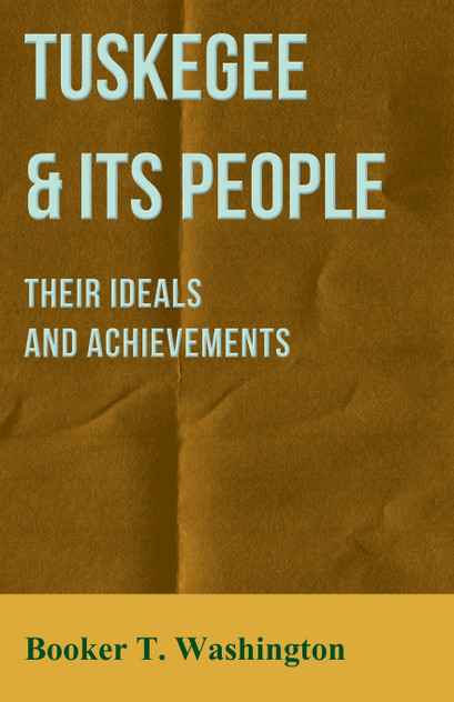 Tuskegee & Its People - Their Ideals and Achievements Tuskegee & Its People - Their Ideals and Achievements