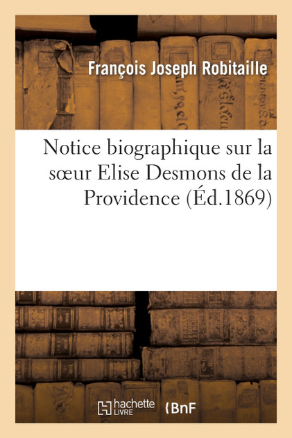 Notice biographique sur la soeur Elise Desmons de la Providence Notice biographique sur la soeur Elise Desmons de la Providence