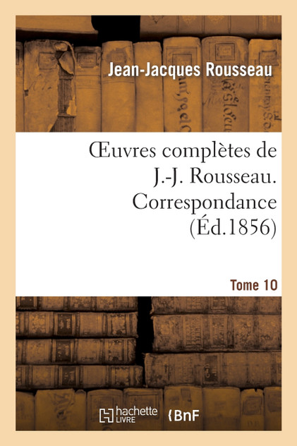 Oeuvres complètes de J.-J. Rousseau. Tome 10. Correspondance Oeuvres complètes de J.-J. Rousseau. Tome 10. Correspondance