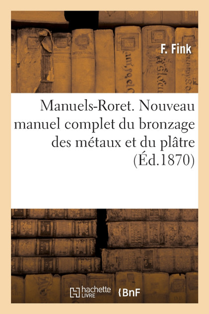 Manuels-Roret. Nouveau manuel complet du bronzage des métaux et du plâtre
