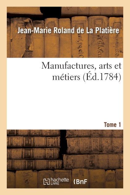 Manufactures, arts et métiers. Tome 1 Manufactures, arts et métiers. Tome 1
