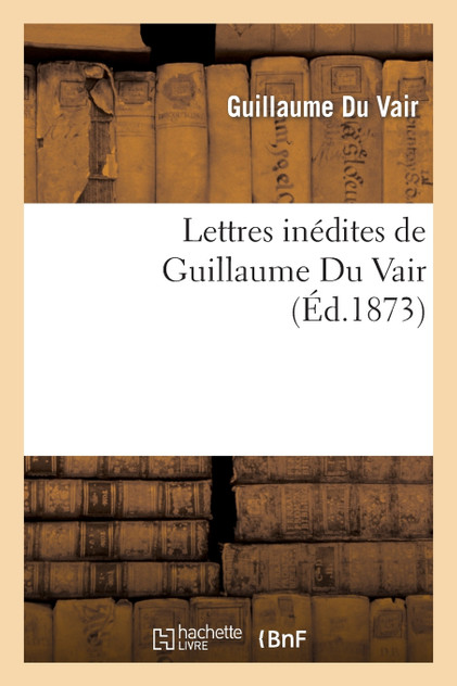 Lettres inédites de Guillaume Du Vair Lettres inédites de Guillaume Du Vair