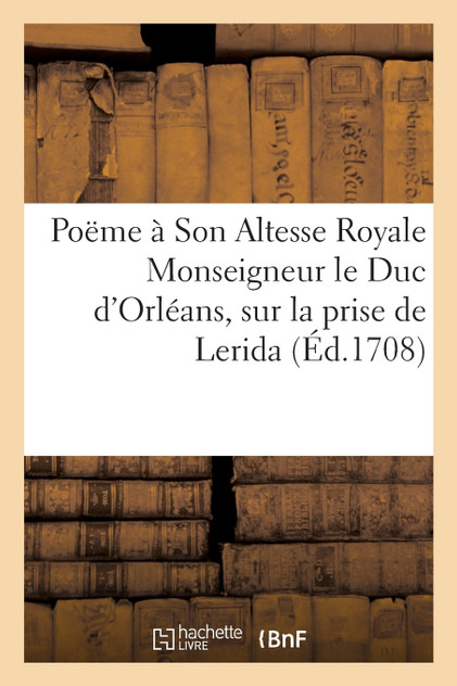 Poëme à Son Altesse Royale Monseigneur le Duc d'Orléans Poëme à Son Altesse Royale Monseigneur le Duc d'Orléans