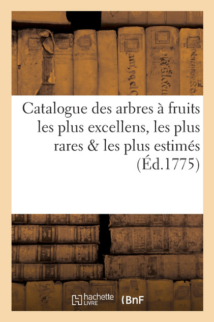 Catalogue des arbres à fruits les plus excellens, les plus rares les plus estimés qui se cultivent Catalogue des arbres à fruits les plus excellens, les plus rares les plus estimés qui se cultivent