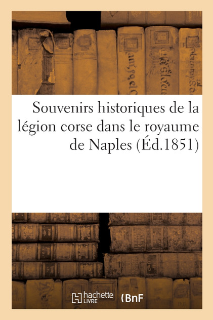 Souvenirs historiques de la légion corse dans le royaume de Naples Souvenirs historiques de la légion corse dans le royaume de Naples