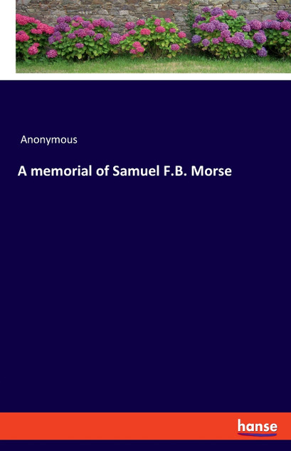 A memorial of Samuel F.B. Morse A memorial of Samuel F.B. Morse