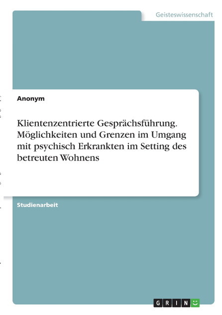 Klientenzentrierte Gesprächsführung. Möglichkeiten und Grenzen im Umgang mit psychisch Erkrankten im Setting des betreuten Wohnens Klientenzentrierte Gesprächsführung. Möglichkeiten und Grenzen im Umgang mit psychisch Erkrankten im Setting des betreuten Wohnens