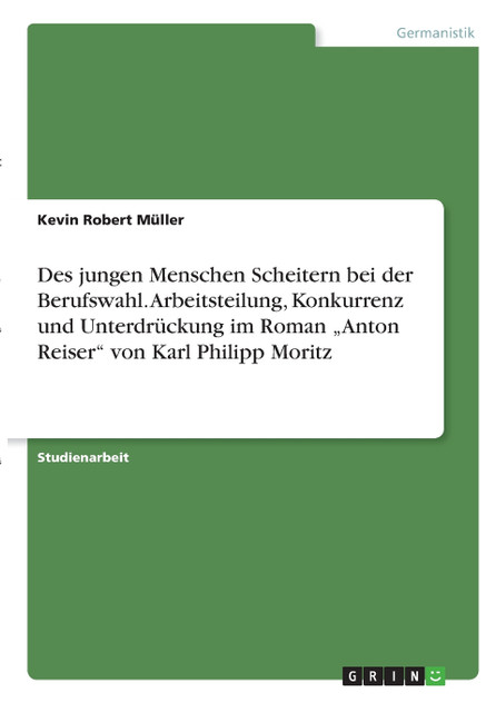 Des jungen Menschen Scheitern bei der Berufswahl. Arbeitsteilung, Konkurrenz und Unterdrückung im Roman „Anton Reiser" von Karl Philipp Moritz