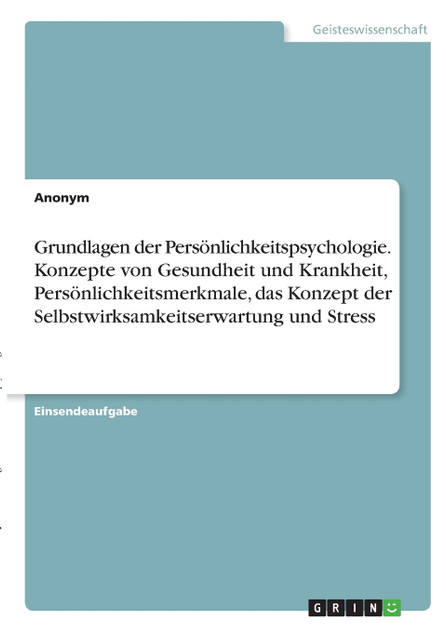 Grundlagen der Persönlichkeitspsychologie. Konzepte von Gesundheit und Krankheit, Persönlichkeitsmerkmale, das Konzept der Selbstwirksamkeitserwartung und Stress Grundlagen der Persönlichkeitspsychologie. Konzepte von Gesundheit und Krankheit, Persönlichkeitsmerkmale, das Konzept der Selbstwirksamkeitserwartung und Stress